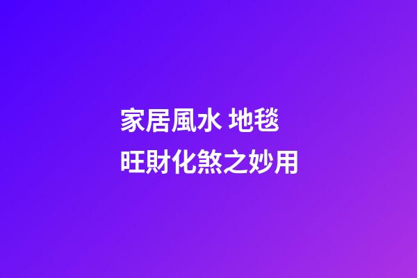 家居風水 地毯旺財化煞之妙用